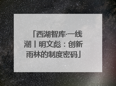 西湖智库·一线潮丨明文彪：创新雨林的制度密码